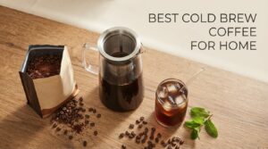 best cold brew coffee for home